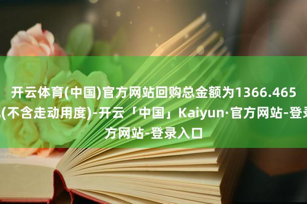 开云体育(中国)官方网站回购总金额为1366.4658万元(不含走动用度)-开云「中国」Kaiyun·官方网站-登录入口