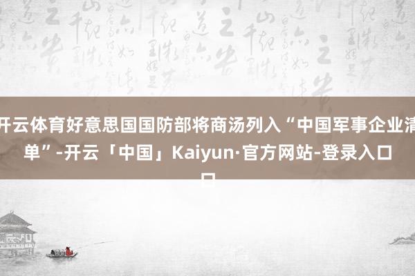 开云体育好意思国国防部将商汤列入“中国军事企业清单”-开云「中国」Kaiyun·官方网站-登录入口