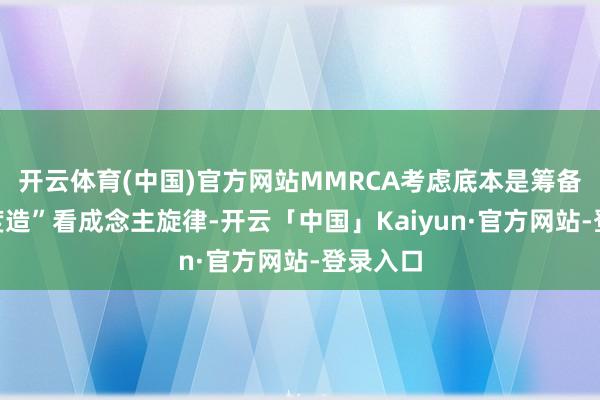 开云体育(中国)官方网站MMRCA考虑底本是筹备把“印度造”看成念主旋律-开云「中国」Kaiyun·官方网站-登录入口