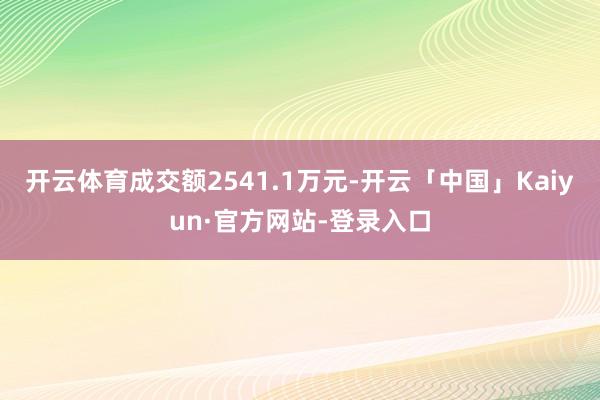 开云体育成交额2541.1万元-开云「中国」Kaiyun·官方网站-登录入口