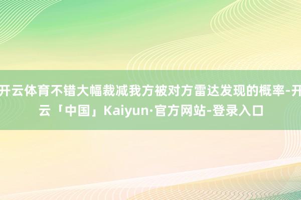 开云体育不错大幅裁减我方被对方雷达发现的概率-开云「中国」Kaiyun·官方网站-登录入口