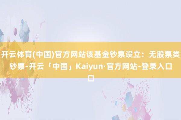开云体育(中国)官方网站该基金钞票设立：无股票类钞票-开云「中国」Kaiyun·官方网站-登录入口