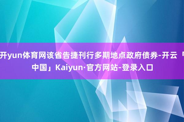 开yun体育网该省告捷刊行多期地点政府债券-开云「中国」Kaiyun·官方网站-登录入口
