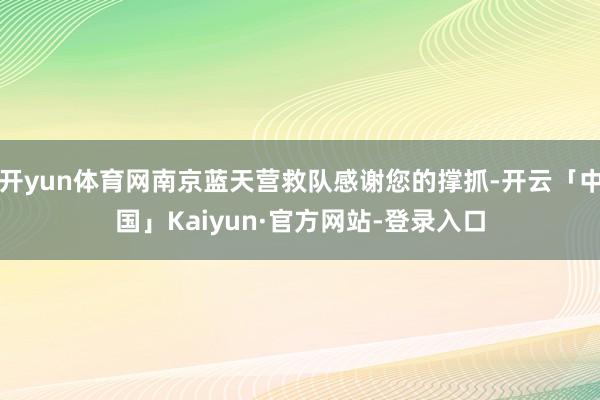 开yun体育网南京蓝天营救队感谢您的撑抓-开云「中国」Kaiyun·官方网站-登录入口