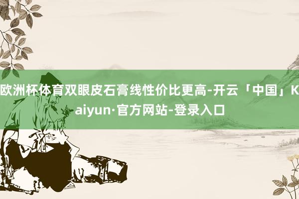 欧洲杯体育双眼皮石膏线性价比更高-开云「中国」Kaiyun·官方网站-登录入口