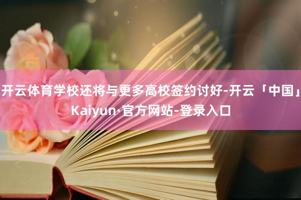 开云体育学校还将与更多高校签约讨好-开云「中国」Kaiyun·官方网站-登录入口