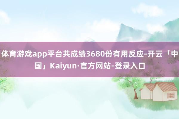 体育游戏app平台共成绩3680份有用反应-开云「中国」Kaiyun·官方网站-登录入口