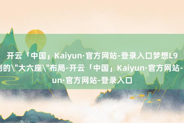开云「中国」Kaiyun·官方网站-登录入口梦想L9和L8始创的