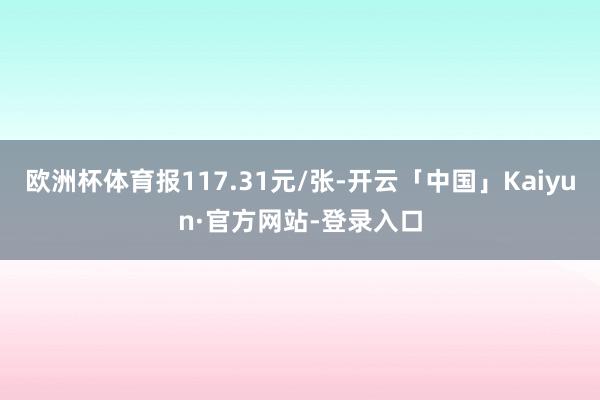 欧洲杯体育报117.31元/张-开云「中国」Kaiyun·官方网站-登录入口