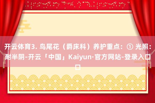 开云体育3. 鸟尾花（爵床科）养护重点：① 光照：耐半阴-开云「中国」Kaiyun·官方网站-登录入口