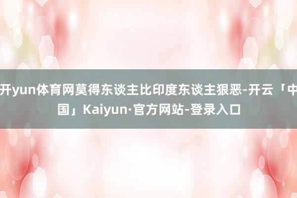 开yun体育网莫得东谈主比印度东谈主狠恶-开云「中国」Kaiyun·官方网站-登录入口
