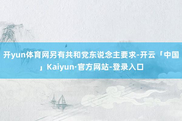 开yun体育网 另有共和党东说念主要求-开云「中国」Kaiyun·官方网站-登录入口