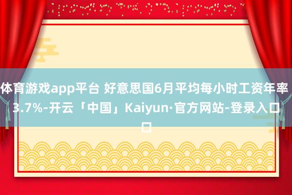 体育游戏app平台 好意思国6月平均每小时工资年率 3.7%-开云「中国」Kaiyun·官方网站-登录入口