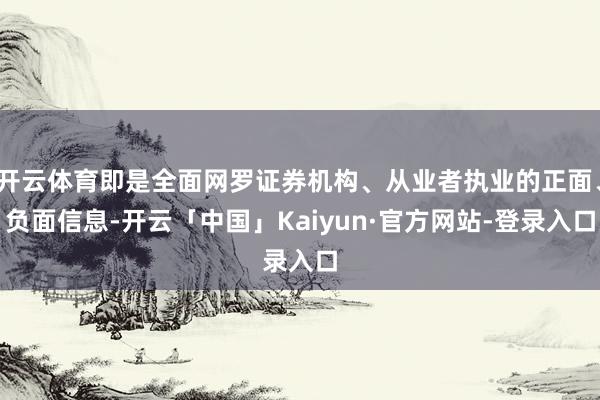 开云体育即是全面网罗证券机构、从业者执业的正面、负面信息-开云「中国」Kaiyun·官方网站-登录入口
