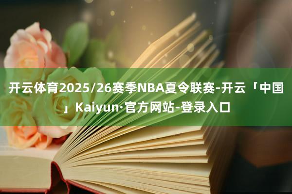 开云体育2025/26赛季NBA夏令联赛-开云「中国」Kaiyun·官方网站-登录入口