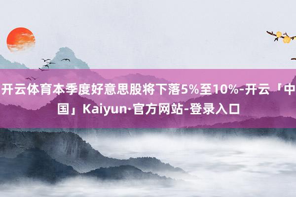 开云体育本季度好意思股将下落5%至10%-开云「中国」Kaiyun·官方网站-登录入口
