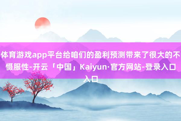 体育游戏app平台给咱们的盈利预测带来了很大的不慑服性-开云「中国」Kaiyun·官方网站-登录入口