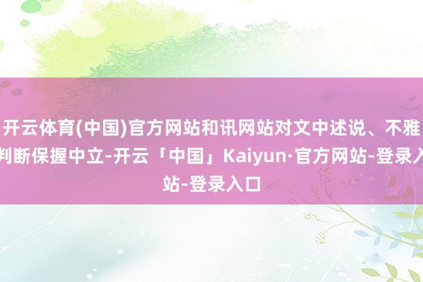 开云体育(中国)官方网站和讯网站对文中述说、不雅点判断保握中立-开云「中国」Kaiyun·官方网站-登录入口