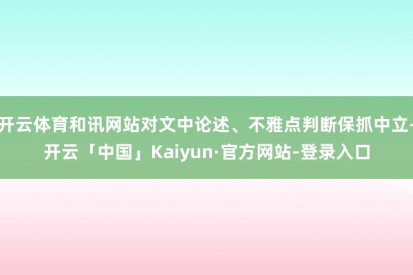开云体育和讯网站对文中论述、不雅点判断保抓中立-开云「中国」Kaiyun·官方网站-登录入口