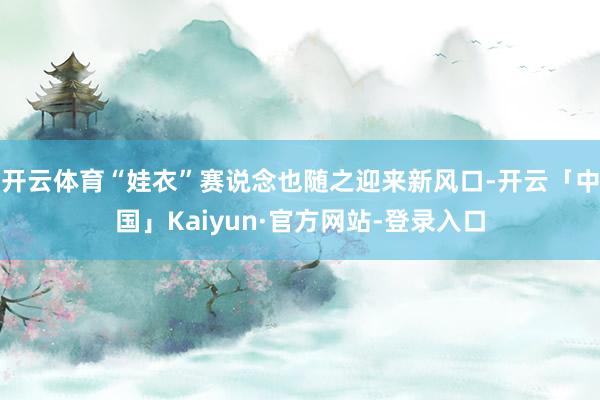 开云体育“娃衣”赛说念也随之迎来新风口-开云「中国」Kaiyun·官方网站-登录入口