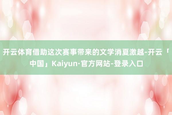 开云体育　　借助这次赛事带来的文学消夏激越-开云「中国」Kaiyun·官方网站-登录入口