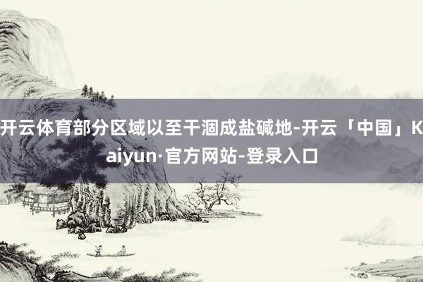 开云体育部分区域以至干涸成盐碱地-开云「中国」Kaiyun·官方网站-登录入口