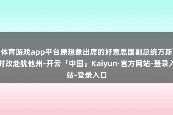 体育游戏app平台原想象出席的好意思国副总统万斯临时改赴犹他州-开云「中国」Kaiyun·官方网站-