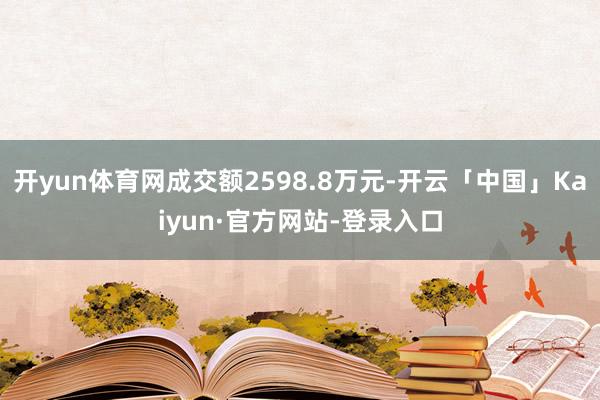 开yun体育网成交额2598.8万元-开云「中国」Kaiyun·官方网站-登录入口