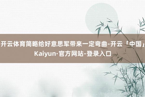 开云体育简略给好意思军带来一定弯曲-开云「中国」Kaiyun·官方网站-登录入口
