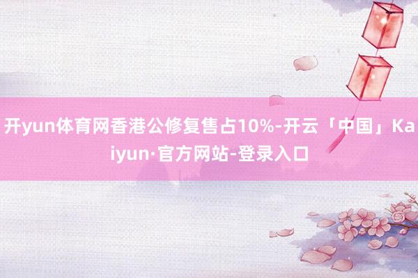 开yun体育网香港公修复售占10%-开云「中国」Kaiyun·官方网站-登录入口
